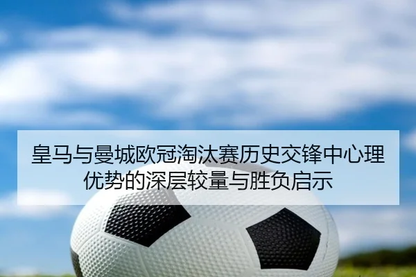 皇马与曼城欧冠淘汰赛历史交锋中心理优势的深层较量与胜负启示