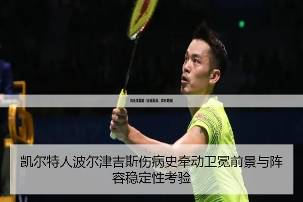 凯尔特人波尔津吉斯伤病史牵动卫冕前景与阵容稳定性考验