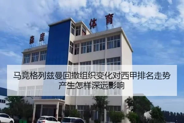 马竞格列兹曼回撤组织变化对西甲排名走势产生怎样深远影响