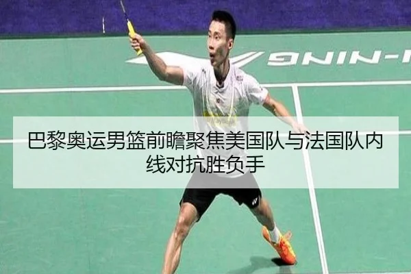 巴黎奥运男篮前瞻聚焦美国队与法国队内线对抗胜负手