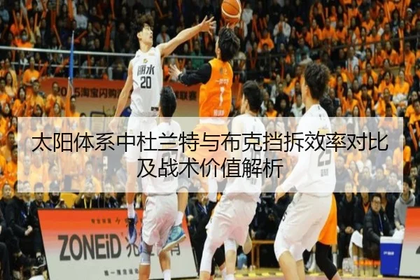 太阳体系中杜兰特与布克挡拆效率对比及战术价值解析