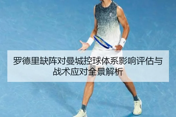 罗德里缺阵对曼城控球体系影响评估与战术应对全景解析