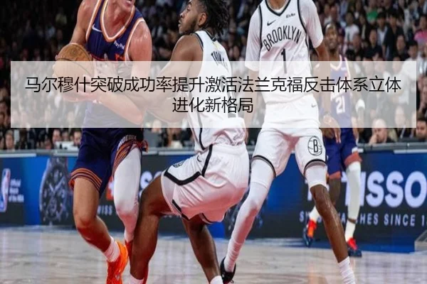 马尔穆什突破成功率提升激活法兰克福反击体系立体进化新格局